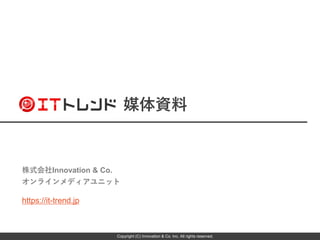 株式会社Innovation & Co.
オンラインメディアユニット
https://it-trend.jp
Copyright (C) Innovation & Co. Inc. All rights reserved.
媒体資料
 