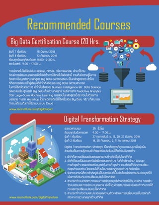 ÃÐÂÐàÇÅÒÍºÃÁ 35 ªÑ่ÇâÁ§
àÃÕÂ¹·Ø¡ÇÑ¹ÍÑ§¤ÒÃàÇÅÒ 9.00 - 17.00.¹.
ÃØ‹¹·Õ่ 1 àÃÔ่ÁàÃÕÂ¹ 27 ¡ØÁÀÒ¾Ñ¹¸, 6, 13, 20, 27 ÁÕ¹Ò¤Á 2018
ÃØ‹¹·Õ่ 2 àÃÔ่ÁàÃÕÂ¹ 18, 25 ¡Ñ¹ÂÒÂ¹, 2, 9, 16 µØÅÒ¤Á 2018
ÃØ‹¹·Õ่ 7 àÃÔ่ÁàÃÕÂ¹ 15 ÁÕ¹Ò¤Á 2018
ÃØ‹¹·Õ่ 8 àÃÔ่ÁàÃÕÂ¹ 13 ¡Ñ¹ÂÒÂ¹ 2018
àÃÕÂ¹·Ø¡ÇÑ¹¾ÄËÑÊº´ÕàÇÅÒ 18.00 -21.00 ¹.
áÅÐÇÑ¹àÊÒÃ 9.00 - 17.00 ¹.
¡ÒÃ¹Óà·¤â¹âÅÂÕãËÁ‹àª‹¹ Hadoop, NoSQL ËÃ×Í NewSQL à¢ŒÒÁÒãªŒ§Ò¹
µŒÍ§ÁÕ¡ÒÃ¾Ñ²¹ÒºØ¤ÅÒ¡Ãà¾×่ÍãËŒà¢ŒÒã¨¡ÒÃãªŒà·¤â¹âÅÂÕàËÅ‹Ò¹Õ้ ÃÇÁ¶Ö§ÁÕ¤ÇÒÁÃÙŒã¹¡ÒÃ
ÇÔà¤ÃÒÐË¢ŒÍÁÙÅµ‹Ò§æ ËÅÑ¡ÊÙµÃ Big Data Certification à»š¹ËÅÑ¡ÊÙµÃ120 ªÑ่ÇâÁ§
·Õ่µŒÍ§¡ÒÃ¾Ñ²¹ÒãËŒ¼ÙŒàÃÕÂ¹ä´Œà¢ŒÒã¨¶Ö§àÃ×่Í§¢Í§ Big Data ÁÕ¤ÇÒÁÊÒÁÒÃ¶
ã¹¡ÒÃãªŒà¤Ã×่Í§Á×Íµ‹Ò§æ à¢ŒÒã¨ã¹àÃ×่Í§¢Í§ Business Intelligence áÅÐ Data Science
µÅÍ´¨¹àÃ×่Í§ÃÙŒ¡ÒÃ·Ó Big Data µÑ้§áµ‹ÇÒ§¡ÅÂØ·¸ ¨¹¶Ö§¡ÒÃ·Ó Predictive Analytics
´ŒÇÂ Large-Scale Machine Learning ¡ÒÃÊÍ¹ã¹ËÅÑ¡ÊÙµÃ¹Õ้»ÃÐ¡Íºä»´ŒÇÂ¡ÒÃ
ºÃÃÂÒÂ ¡ÒÃ·Ó Workshop â´Â¨ÐÁÕ¡ÒÃµÔ´µÑ้§ãªŒà¤Ã×่Í§Á×Í Big Data ¨ÃÔ§æ ·Õ่ÊÒÁÒÃ¶
·Ó§Ò¹ä´ŒÃÇÁ¶Ö§¡ÒÃãªŒ§Ò¹º¹ÃÐºº Cloud
¡ÒÃ¹Óà·¤â¹âÅÂÕãËÁ‹àª‹¹ Hadoop, NoSQL ËÃ×Í NewSQL à¢ŒÒÁÒãªŒ§Ò¹
µŒÍ§ÁÕ¡ÒÃ¾Ñ²¹ÒºØ¤ÅÒ¡Ãà¾×่ÍãËŒà¢ŒÒã¨¡ÒÃãªŒà·¤â¹âÅÂÕàËÅ‹Ò¹Õ้ ÃÇÁ¶Ö§ÁÕ¤ÇÒÁÃÙŒã¹¡ÒÃ
ÇÔà¤ÃÒÐË¢ŒÍÁÙÅµ‹Ò§æ ËÅÑ¡ÊÙµÃ Big Data Certification à»š¹ËÅÑ¡ÊÙµÃ120 ªÑ่ÇâÁ§
·Õ่µŒÍ§¡ÒÃ¾Ñ²¹ÒãËŒ¼ÙŒàÃÕÂ¹ä´Œà¢ŒÒã¨¶Ö§àÃ×่Í§¢Í§ Big Data ÁÕ¤ÇÒÁÊÒÁÒÃ¶
ã¹¡ÒÃãªŒà¤Ã×่Í§Á×Íµ‹Ò§æ à¢ŒÒã¨ã¹àÃ×่Í§¢Í§ Business Intelligence áÅÐ Data Science
µÅÍ´¨¹àÃ×่Í§ÃÙŒ¡ÒÃ·Ó Big Data µÑ้§áµ‹ÇÒ§¡ÅÂØ·¸ ¨¹¶Ö§¡ÒÃ·Ó Predictive Analytics
´ŒÇÂ Large-Scale Machine Learning ¡ÒÃÊÍ¹ã¹ËÅÑ¡ÊÙµÃ¹Õ้»ÃÐ¡Íºä»´ŒÇÂ¡ÒÃ
ºÃÃÂÒÂ ¡ÒÃ·Ó Workshop â´Â¨ÐÁÕ¡ÒÃµÔ´µÑ้§ãªŒà¤Ã×่Í§Á×Í Big Data ¨ÃÔ§æ ·Õ่ÊÒÁÒÃ¶
·Ó§Ò¹ä´ŒÃÇÁ¶Ö§¡ÒÃãªŒ§Ò¹º¹ÃÐºº Cloud
Digital Transformation Strategy à»š¹ËÅÑ¡ÊÙµÃ·Õ่¶Ù¡ÍÍ¡áººÁÒà¾×่ÍÁØ‹§à¹Œ¹
ª‹ÇÂàµÔÁàµ็Á¤ÇÒÁÃÙŒ¤ÇÒÁà¢ŒÒã¨áÅÐÊÃŒÒ§»ÃÐâÂª¹ãËŒá¡‹·‹Ò¹ã¹¡ÒÃ·Õ่¨Ð …
1. à¢ŒÒã¨¶Ö§¡ÒÃà»ÅÕ่Â¹á»Å§áÅÐ¼Å¡ÃÐ·º·Õ่¨Ðà¡Ô´¢Ö้¹ã¹âÅ¡´Ô¨Ô·ÑÅ
2. à¢ŒÒã¨¶Ö§á¹Çâ¹ŒÁ¢Í§à·¤â¹âÅÂÕÊÒÃÊ¹à·Èµ‹Ò§æ ·Ñ้§·Õ่¡ÓÅÑ§¨Ðà¢ŒÒÁÒ Disrupt
¡ÒÃ·Ó¸ØÃ¡Ô¨ áÅÐÁÒª‹ÇÂÊÃŒÒ§ÁÙÅ¤‹Òã¹¡ÒÃ·Ó¸ØÃ¡Ô¨ ÃÇÁ·Ñ้§·ÓãËŒà¡Ô´¤ÇÒÁàÊÕ่Â§
µ‹Í¸ØÃ¡Ô¨¢Í§·‹Ò¹ â´ÂÃÇÁä»¶Ö§¹âÂºÒÂáÅÐ¡¯ËÁÒÂµ‹Ò§æ ·Õ่à¡Õ่ÂÇ¢ŒÍ§
3. ÃÑº·ÃÒº¡Ã³ÕÈÖ¡ÉÒÊÓ¤ÑÞÍÑ¹à»š¹º·àÃÕÂ¹·Õ่à»š¹»ÃÐâÂª¹µ‹Í¡ÒÃ»ÃÑº»ÃÐÂØ¡µãªŒ
à¾×่Í¡ÒÃµÑ้§ÃÑº¡Ñº¡ÒÃà»ÅÕ่Â¹á»Å§ã¹âÅ¡´Ô¨Ô·ÑÅ
4. ÊÒÁÒÃ¶¡ÓË¹´·ÔÈ·Ò§ÇÒ§á¼¹¡ÒÃÊÃŒÒ§¡ÅÂØ·¸´ŒÒ¹´Ô¨Ô·ÑÅãËŒ¡ÑºÍ§¤¡Ã ¡ÒÃÊÃŒÒ§
ÇÑ²¹¸ÃÃÁáÅÐ¡ÒÃ¾Ñ²¹ÒºØ¤ÅÒ¡Ã à¾×่ÍãËŒÍ§¤¡ÃÊÒÁÒÃ¶á¢‹§¢Ñ¹áÅÐ¡ŒÒÇ·Ñ¹ÀÒÂãµŒ
¡ÃÐáÊ¡ÒÃà»ÅÕ่Â¹á»Å§¢Í§âÅ¡´Ô¨Ô·ÑÅ
5. ÊÒÁÒÃ¶·Õ่¨ÐµÔ´µÒÁáÅÐ»ÃÐàÁÔ¹¼Å¤ÇÒÁ¡ŒÒÇË¹ŒÒáÅÐ¡ÒÃà»ÅÕ่Â¹á»Å§ã¹Í§¤¡Ã·Õ่
à¡Ô´¨Ò¡¡ÒÃÇÒ§¡ÅÂØ·¸´ŒÒ¹´Ô¨Ô·ÑÅ
 