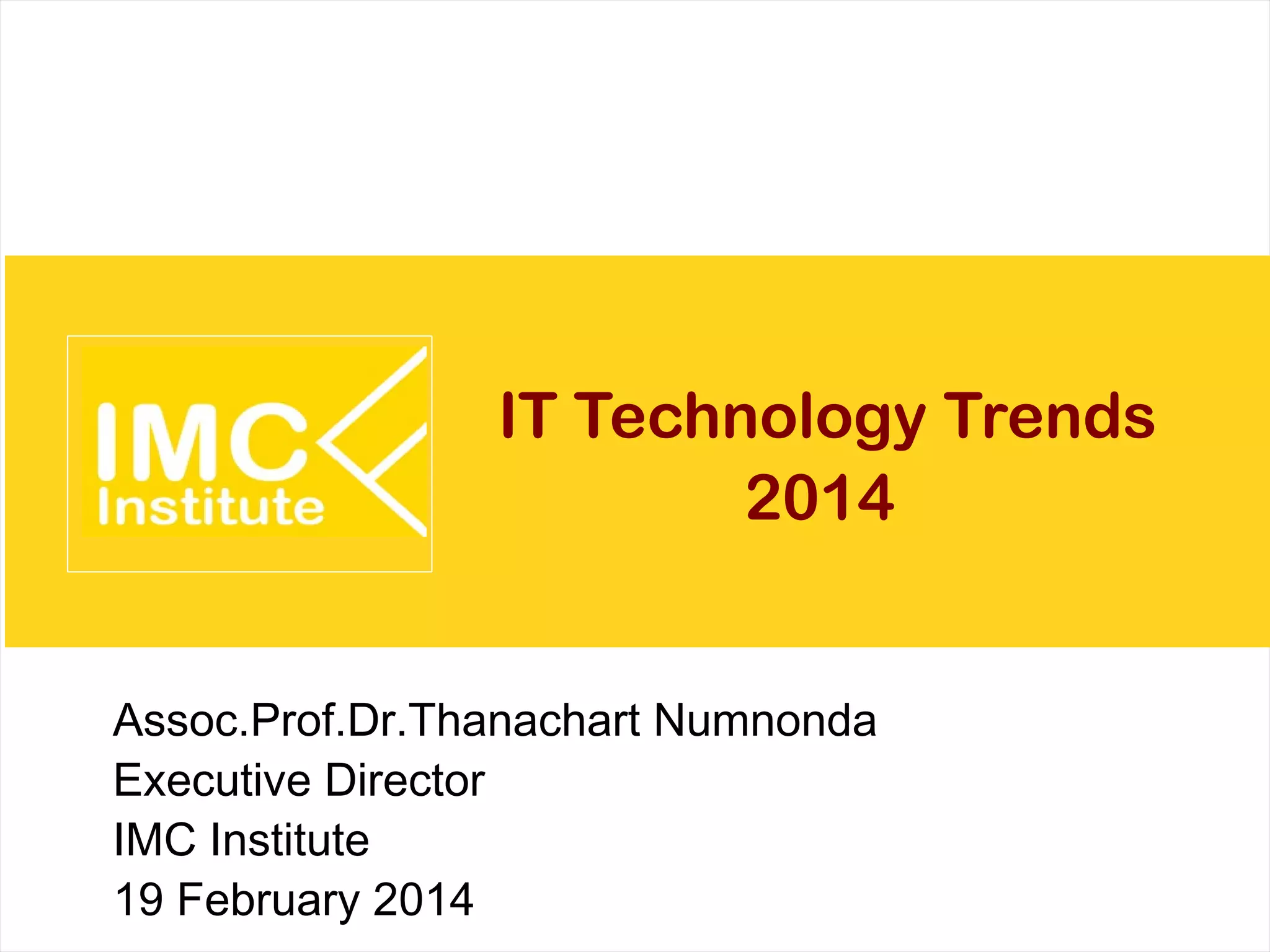 IT Technology Trends
2014 and Beyond
Assoc.Prof.Dr.Thanachart Numnonda
Executive Director
IMC Institute
20 February 2014

 