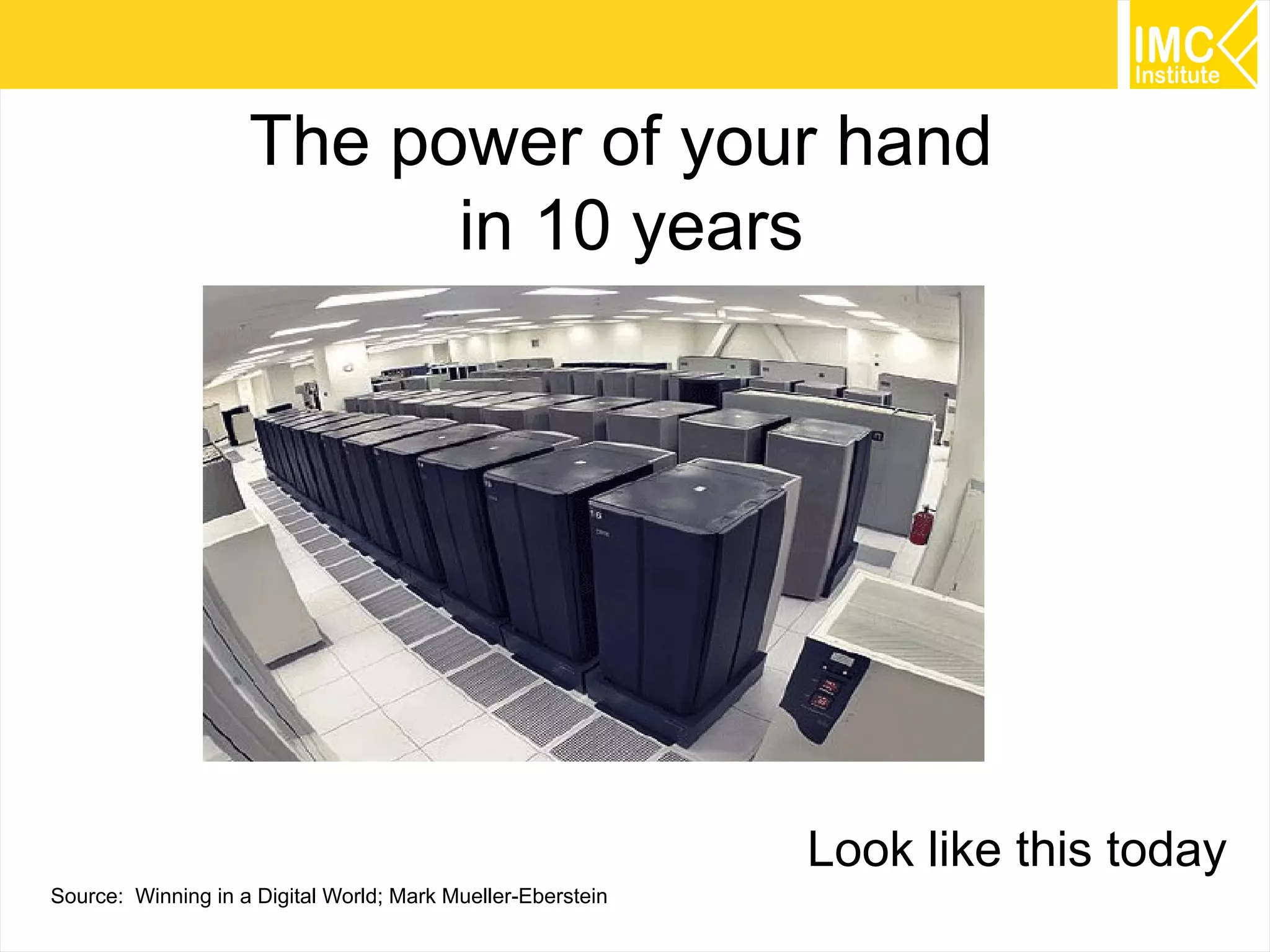 The power of your hand
in 10 years

Look like this today
Source: Winning in a Digital World; Mark Mueller-Eberstein

22

 