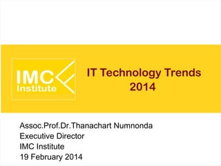 IT Technology Trends
2014 and Beyond
Assoc.Prof.Dr.Thanachart Numnonda
Executive Director
IMC Institute
20 February 2014

 