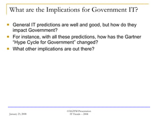 What are the Implications for Government IT? General IT predictions are well and good, but how do they impact Government? For instance, with all these predictions, how has the Gartner “Hype Cycle for Government” changed? What other implications are out there? 