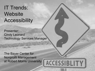 IT Trends:
Website
Accessibility
Presenter:
Cindy Leonard
Technology Services Manager
The Bayer Center for
Nonprofit Management
at Robert Morris University
 