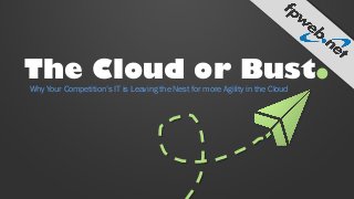 The Cloud or Bust.
Why Your Competition’s IT is Leaving the Nest for more Agility in the Cloud

 