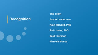 The Team
Jason Lenderman
Alan McCord, PhD
Rob Jones, PhD
Zaid Tashman
Marcela Munoz
Recognition
 