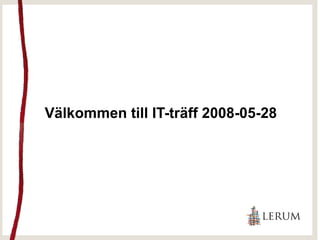Välkommen till IT-träff 2008-05-28
 