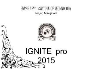 SHREE DEVI INSTITUTE OF TECHNOLOGY
Kenjar, Mangalore
IGNITE pro
2015
 