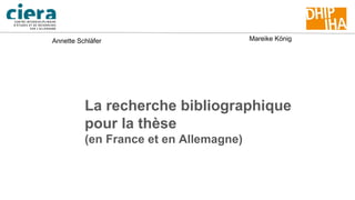 La recherche bibliographique
pour la thèse
(en France et en Allemagne)
Annette Schläfer Mareike König
 
