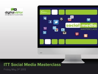 ITT Social Media Masterclass
Friday May 3rd 2013
 