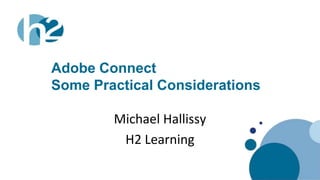 Adobe Connect
            Some Practical Considerations

                    Michael Hallissy
                     H2 Learning

www.h2.ie
 