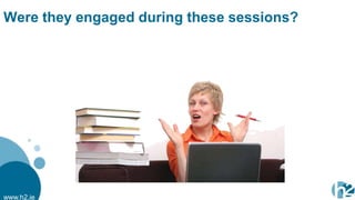 Were they engaged during these sessions?




www.h2.ie
 