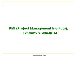 PMI (Project Management Institute),
        текущие стандарты




              www.it-tuning.com       4
 
