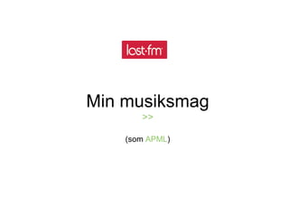 Min musiksmag >> (som  APML ) 