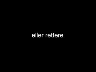 eller rettere 