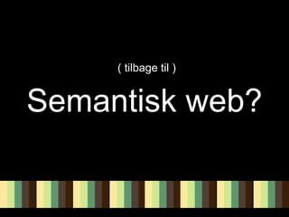 Semantisk web? ( tilbage til ) 