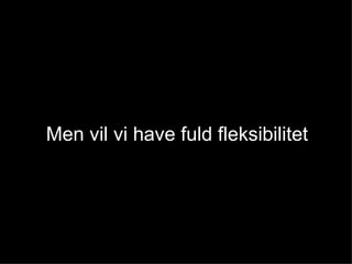Men vil vi have fuld fleksibilitet 