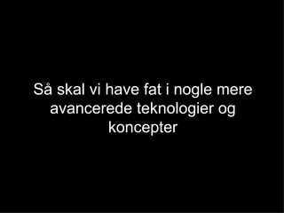 Så skal vi have fat i nogle mere avancerede teknologier og koncepter 