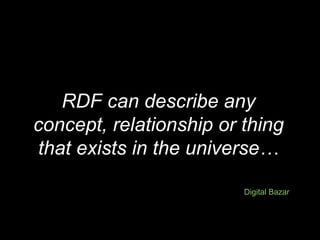 RDF can describe any concept, relationship or thing that exists in the universe… Digital Bazar 