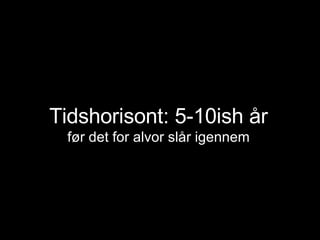 Tidshorisont: 5-10ish år før det for alvor slår igennem 