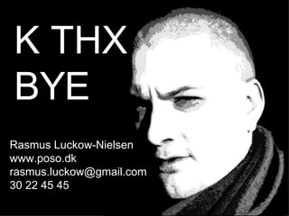 Rasmus Luckow-Nielsen www.poso.dk [email_address] 30 22 45 45 K THX BYE 