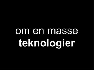 om en masse teknologier 