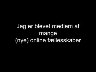 Jeg er blevet medlem af mange (nye) online fællesskaber 