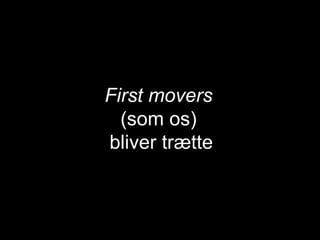 First movers   (som os)  bliver trætte 