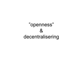 ” openness” & decentralisering 