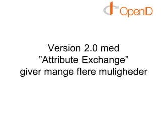 Version 2.0 med ”Attribute Exchange” giver mange flere muligheder 