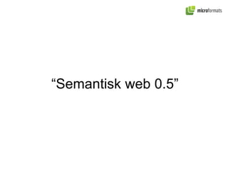 “ Semantisk web 0.5” 