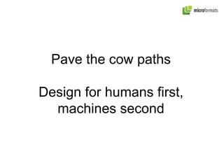 Pave the cow paths  Design for humans first,  machines second  