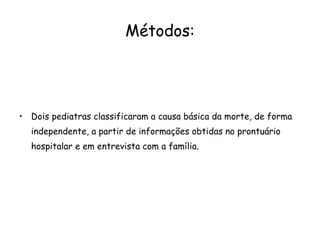 Métodos: Dois pediatras classificaram a causa básica da morte, de forma independente, a partir de informações obtidas no prontuário hospitalar e em entrevista com a família. 
