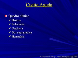 Cistite Aguda Quadro clínico Disúria Polaciúria Urgência Dor suprapúbica Hematúria Campbell’s Urology – 9th Edition; vol. 1; p. 255. 