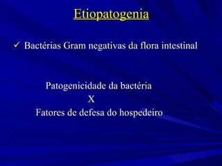 Etiopatogenia Bactérias Gram negativas da flora intestinal Patogenicidade da bactéria  X  Fatores de defesa do hospedeiro  