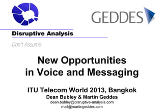 New Opportunities
in Voice and Messaging
ITU Telecom World 2013, Bangkok
Dean Bubley & Martin Geddes
dean.bubley@disruptive-analysis.com
mail@martingeddes.com

 