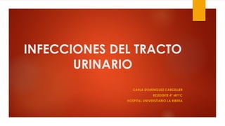 INFECCIONES DEL TRACTO
URINARIO
CARLA DOMÍNGUEZ CARCELLER
RESIDENTE 4º MFYC
HOSPITAL UNIVERSITARIO LA RIBERA
 