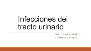 Infecciones del
tracto urinario
POR: GISELL ÁLVAREZ
MA. PAULA CARRION
 