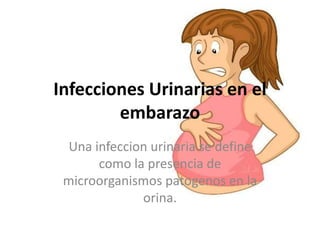 Infecciones Urinarias en el
embarazo
Una infeccion urinaria se define
como la presencia de
microorganismos patogenos en la
orina.
 