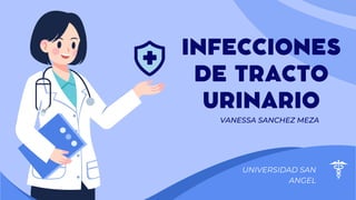 VANESSA SANCHEZ MEZA
INFECCIONES
DE TRACTO
URINARIO
UNIVERSIDAD SAN
ANGEL
 
