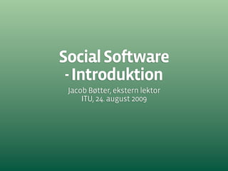 Social Software
 - Introduktion
 Jacob Bøtter, ekstern lektor
     ITU, 24. august 2009
 