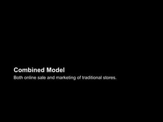Combined Model
Both online sale and marketing of traditional stores.
 