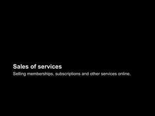 Sales of services
Selling memberships, subscriptions and other services online.
 