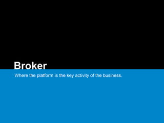 Broker
Where the platform is the key activity of the business.
 