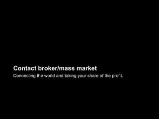 Contact broker/mass market
Connecting the world and taking your share of the profit.
 