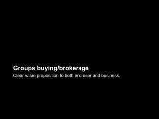 Groups buying/brokerage
Clear value proposition to both end user and business.
 