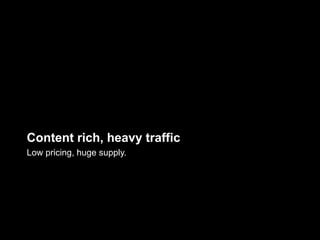 Content rich, heavy traffic
Low pricing, huge supply.
 