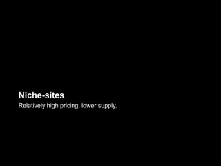 Niche-sites
Relatively high pricing, lower supply.
 
