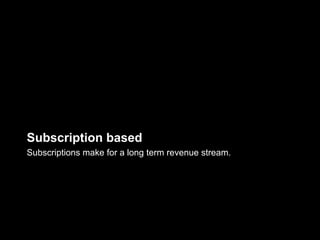 Subscription based
Subscriptions make for a long term revenue stream.
 