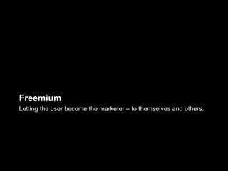 Freemium
Letting the user become the marketer – to themselves and others.
 