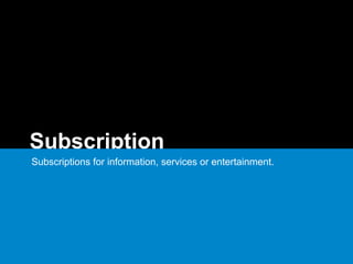 Subscription
Subscriptions for information, services or entertainment.
 